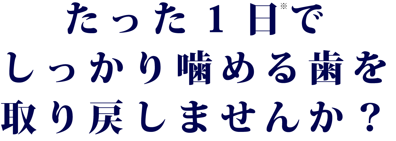 たった1日でしっかり噛める歯を取り戻しませんか?
