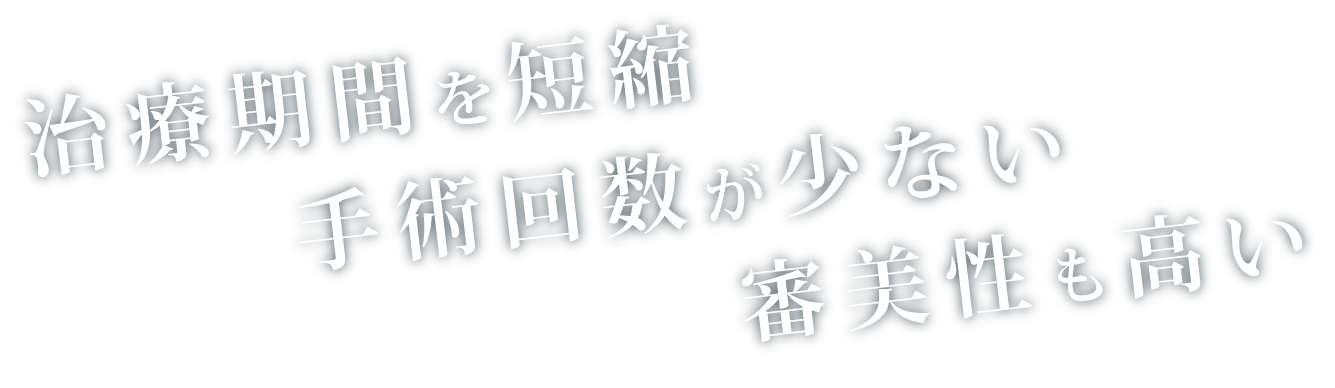 治療期間を短縮 手術回数が少ない 審美性も高い