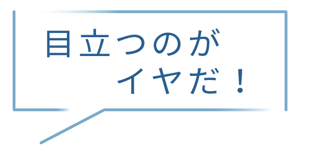 目立つのがイヤだ!
